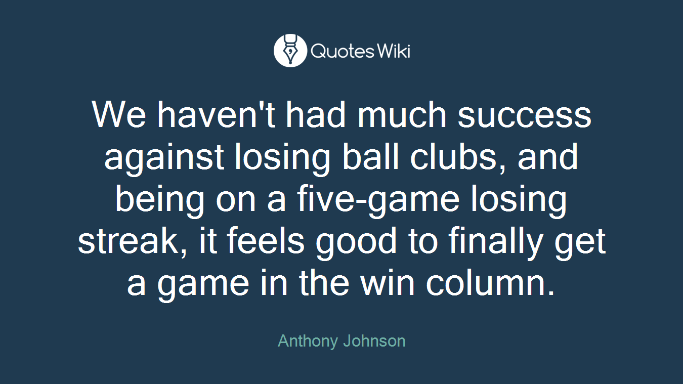 We haven't had much success against losing ball clubs, and being on a five-game losing streak, it feels good to finally get a game in the win column.