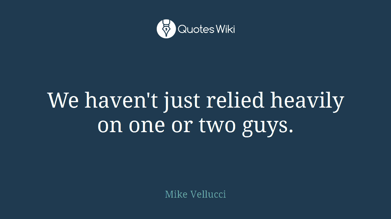 We haven't just relied heavily on one or two guys.