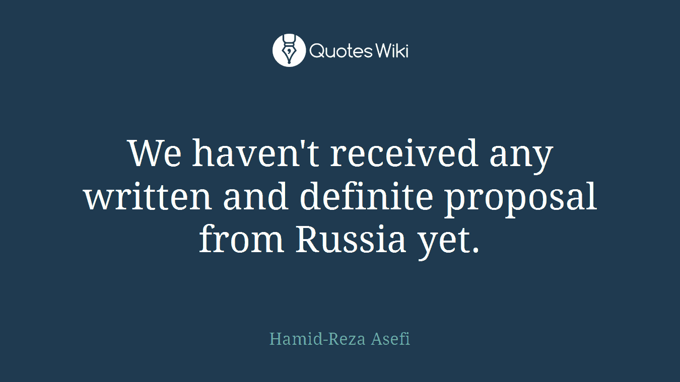 We haven't received any written and definite proposal from Russia yet.