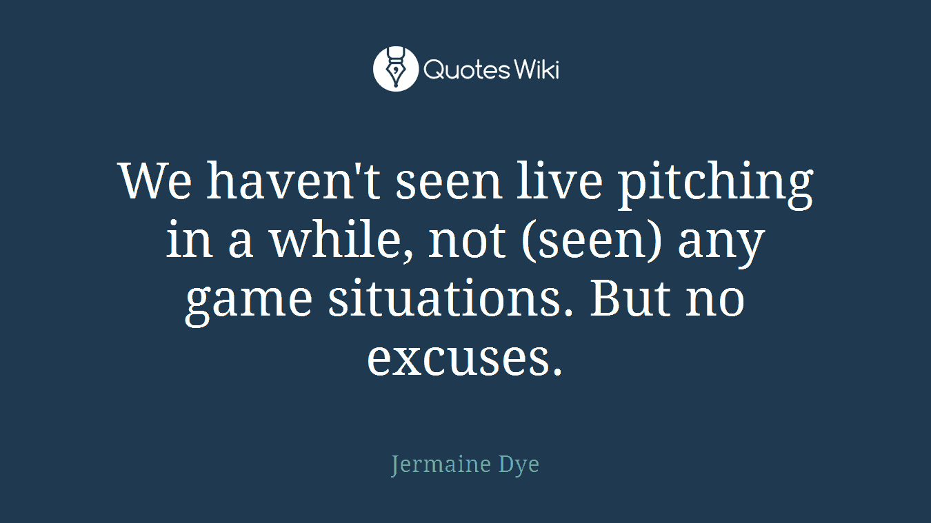 We haven't seen live pitching in a while, not (seen) any game situations. But no excuses.
