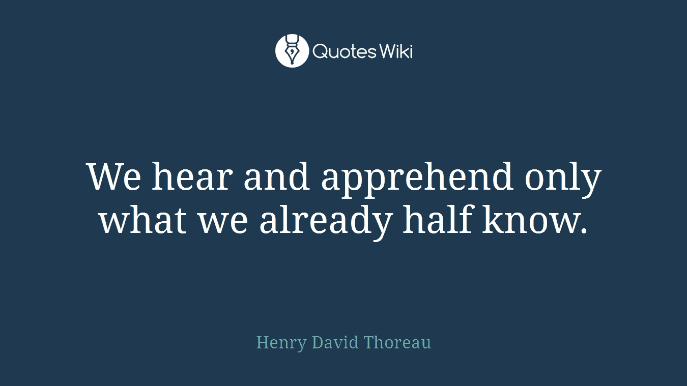 We hear and apprehend only what we already half know.