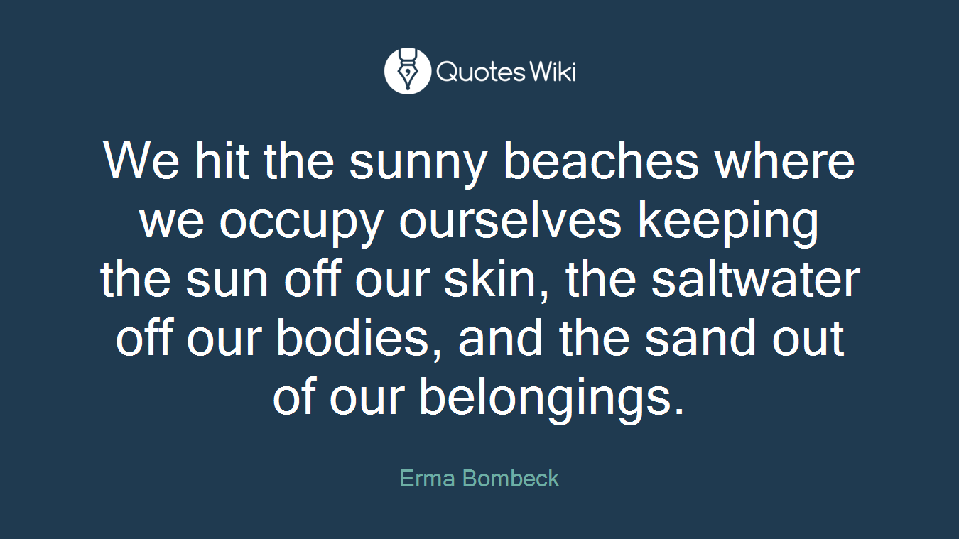 We hit the sunny beaches where we occupy ourselves keeping the sun off our skin, the saltwater off our bodies, and the sand out of our belongings.