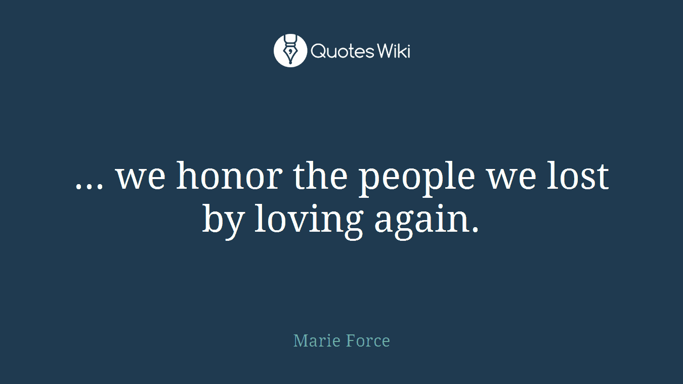 ... we honor the people we lost by loving again.