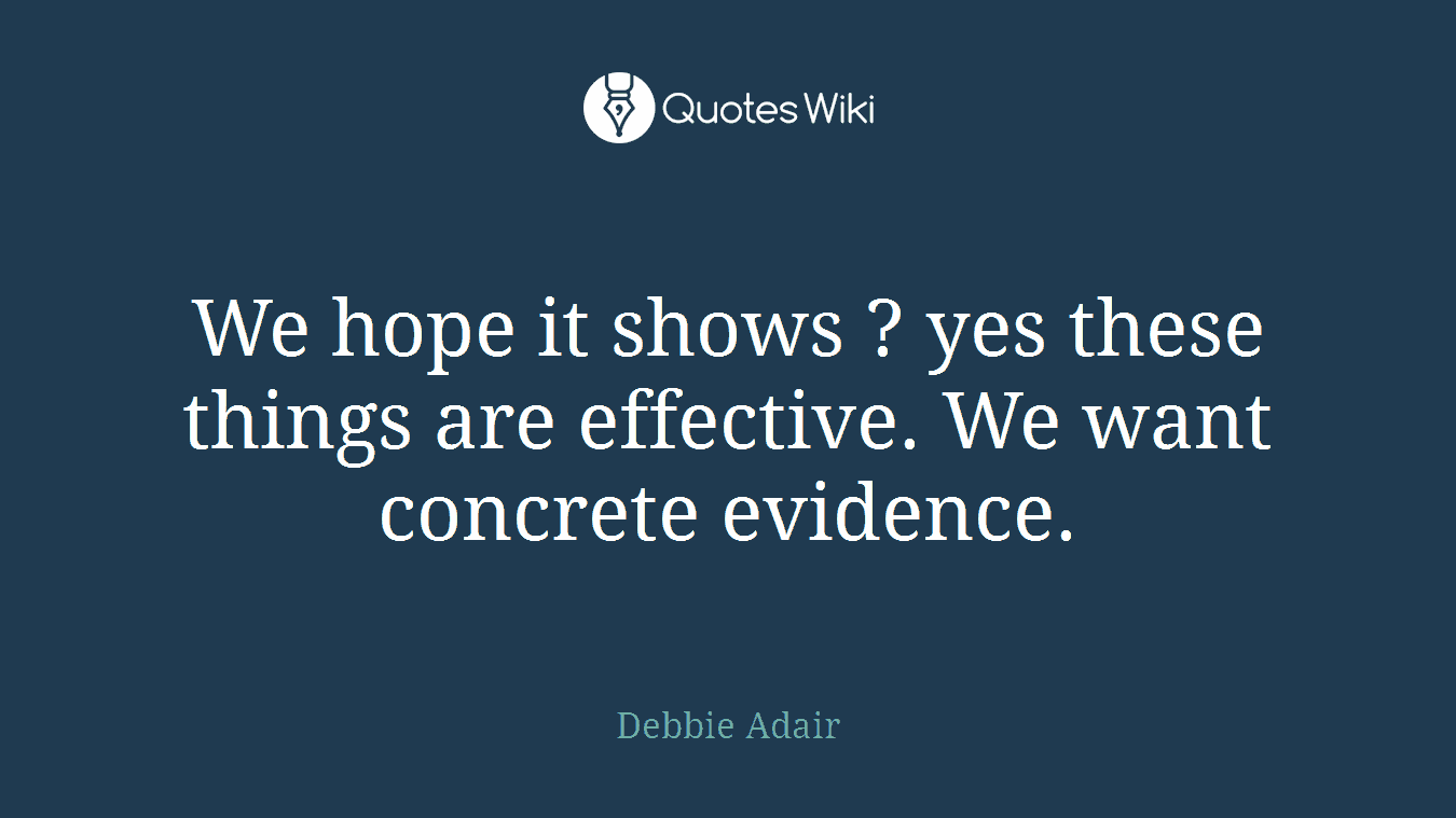 We hope it shows ? yes these things are effective. We want concrete evidence.