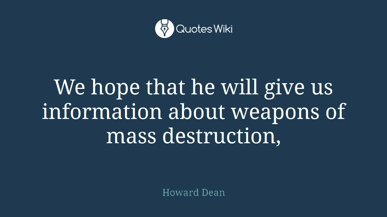 We hope that he will give us information about weapons of mass destruction,
