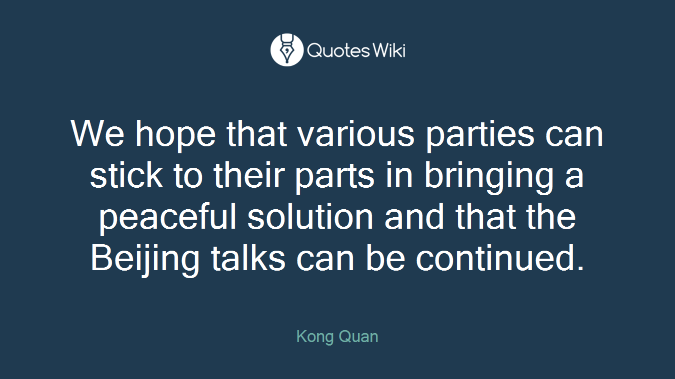 We hope that various parties can stick to their parts in bringing a peaceful solution and that the Beijing talks can be continued.