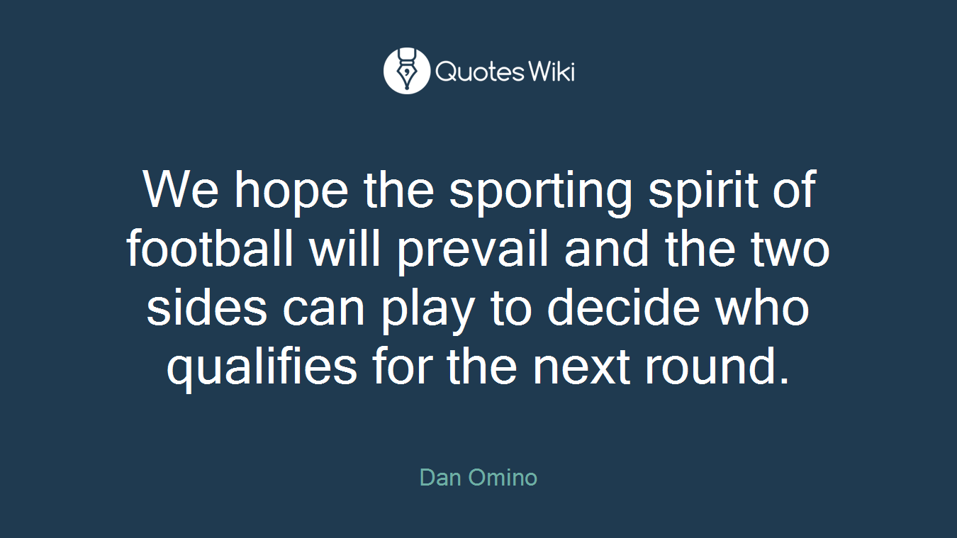 We hope the sporting spirit of football will prevail and the two sides can play to decide who qualifies for the next round.