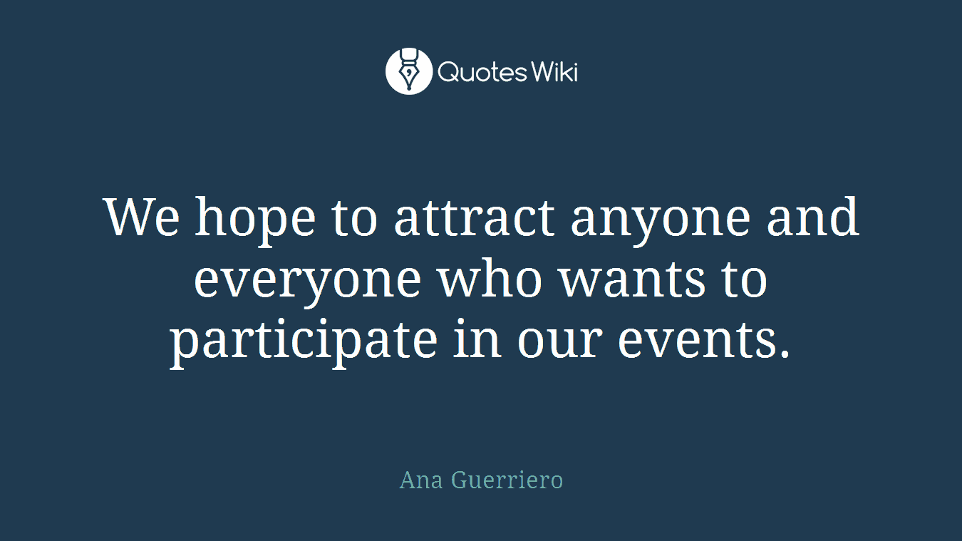 We hope to attract anyone and everyone who wants to participate in our events.