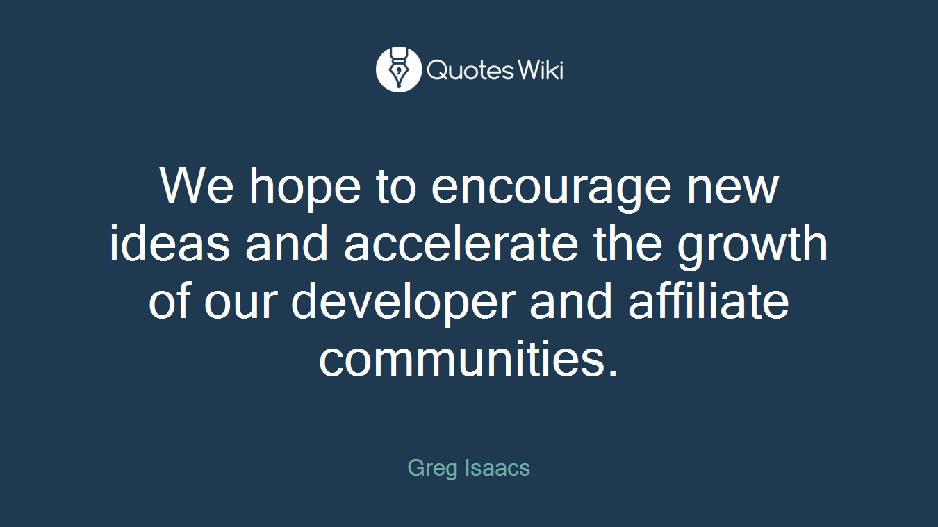 We hope to encourage new ideas and accelerate the growth of our developer and affiliate communities.