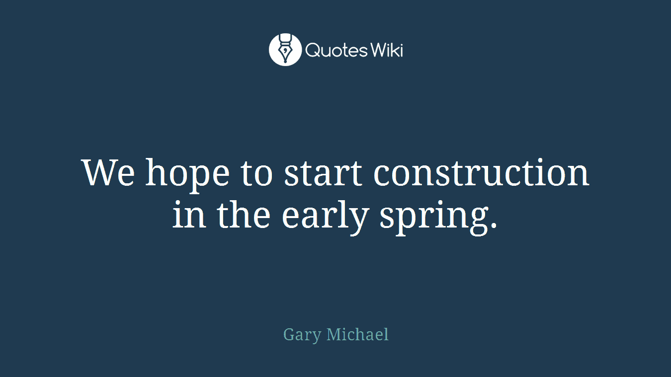 We hope to start construction in the early spring.