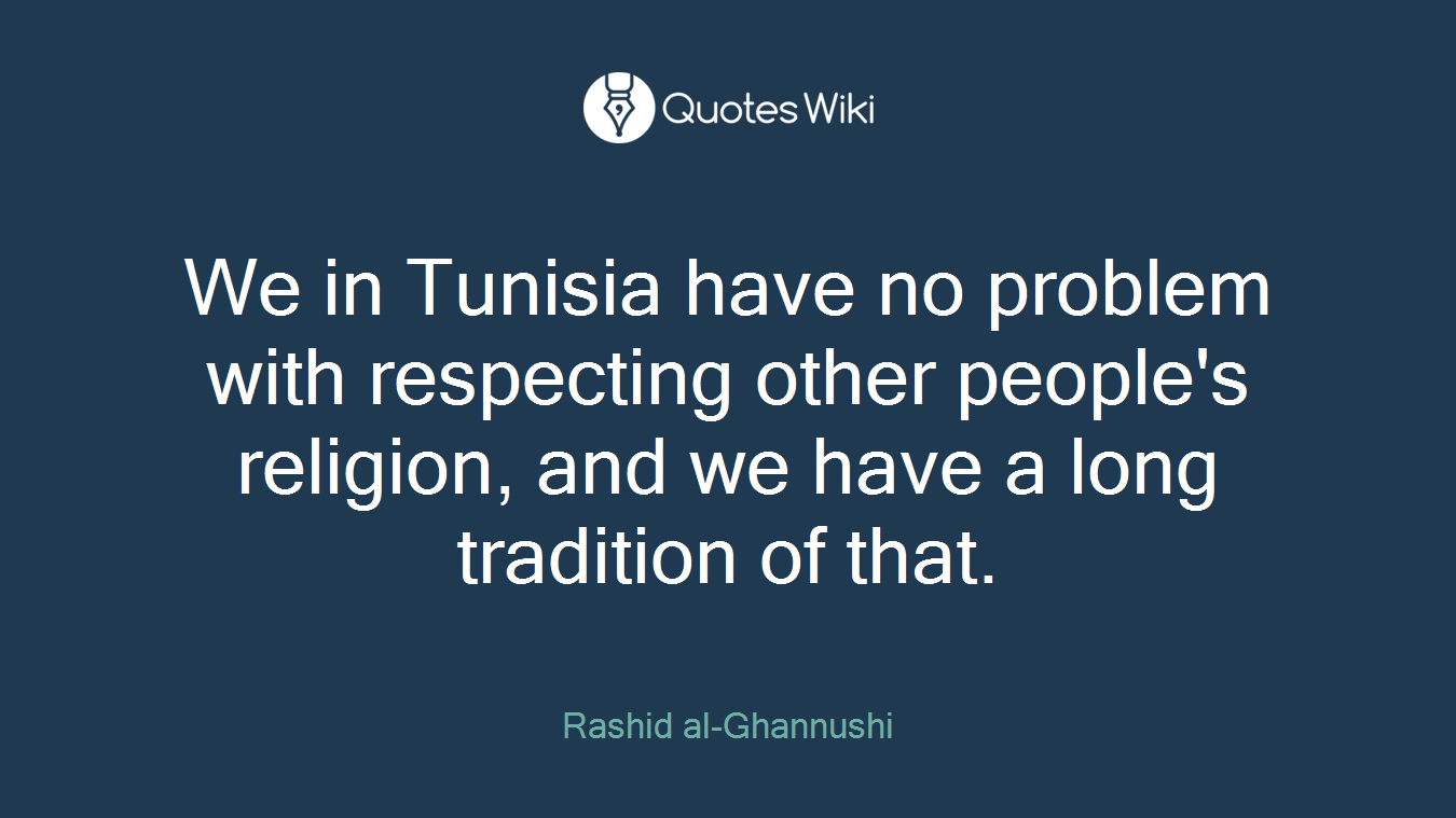 We in Tunisia have no problem with respecting other people's religion, and we have a long tradition of that.