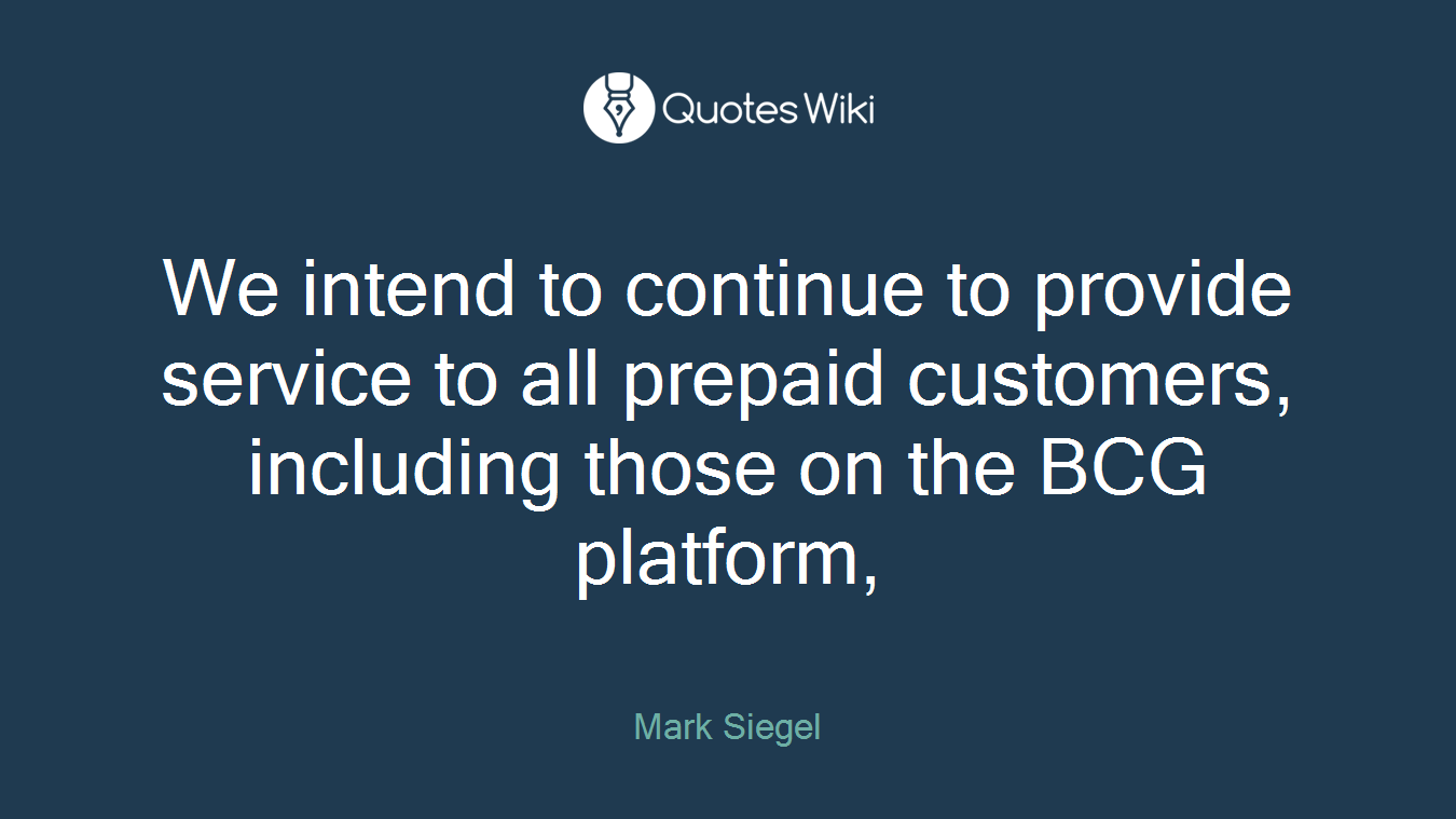 We intend to continue to provide service to all prepaid customers, including those on the BCG platform,