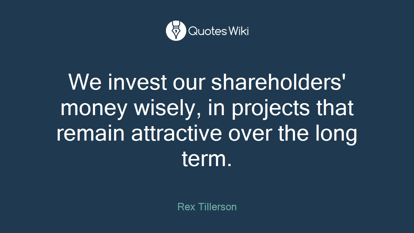 We invest our shareholders' money wisely, in projects that remain attractive over the long term.
