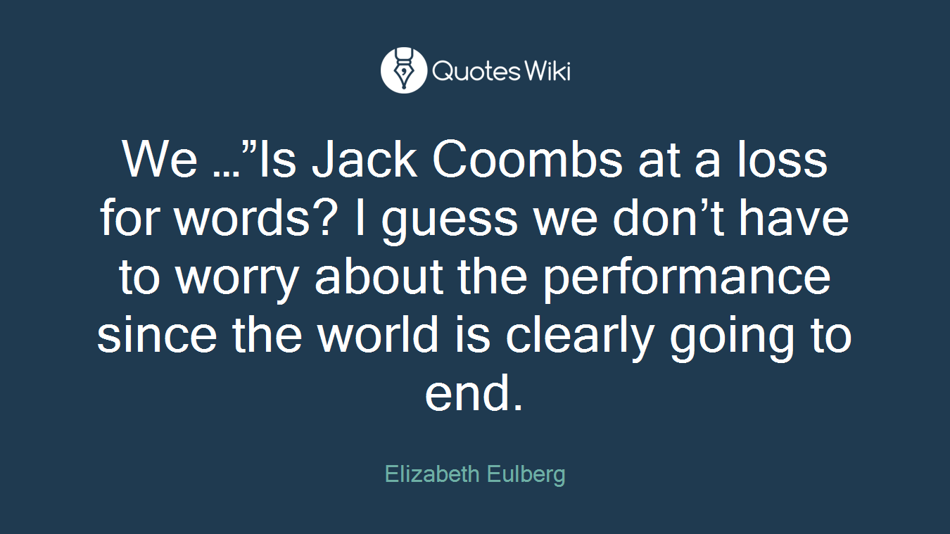We …”Is Jack Coombs at a loss for words? I guess we don’t have to worry about the performance since the world is clearly going to end.