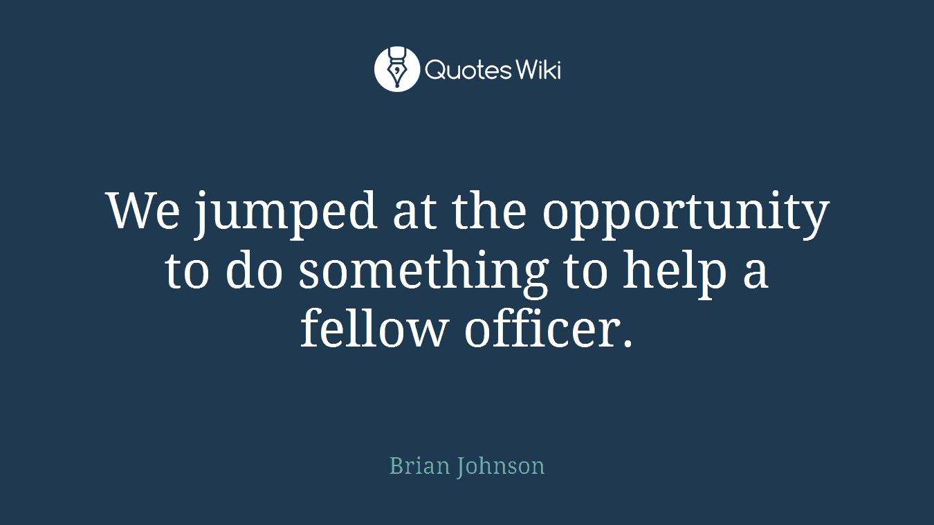 We jumped at the opportunity to do something to help a fellow officer.