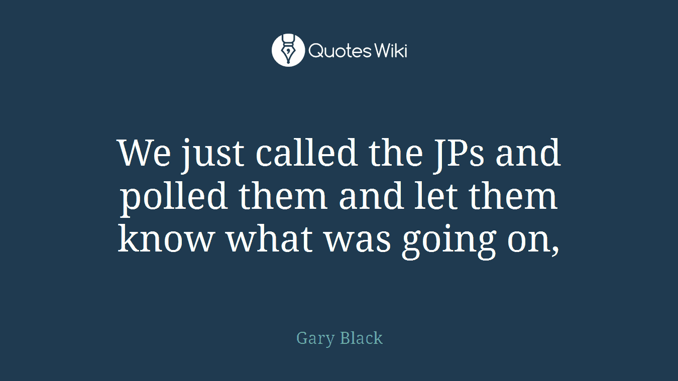 We just called the JPs and polled them and let them know what was going on,