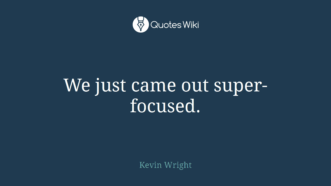 We just came out super-focused.