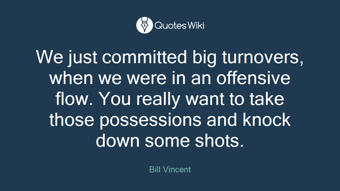 We just committed big turnovers, when we were in an offensive flow. You really want to take those possessions and knock down some shots.