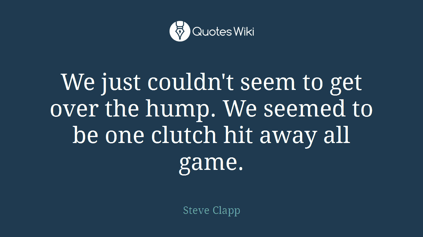 We just couldn't seem to get over the hump. We seemed to be one clutch hit away all game.