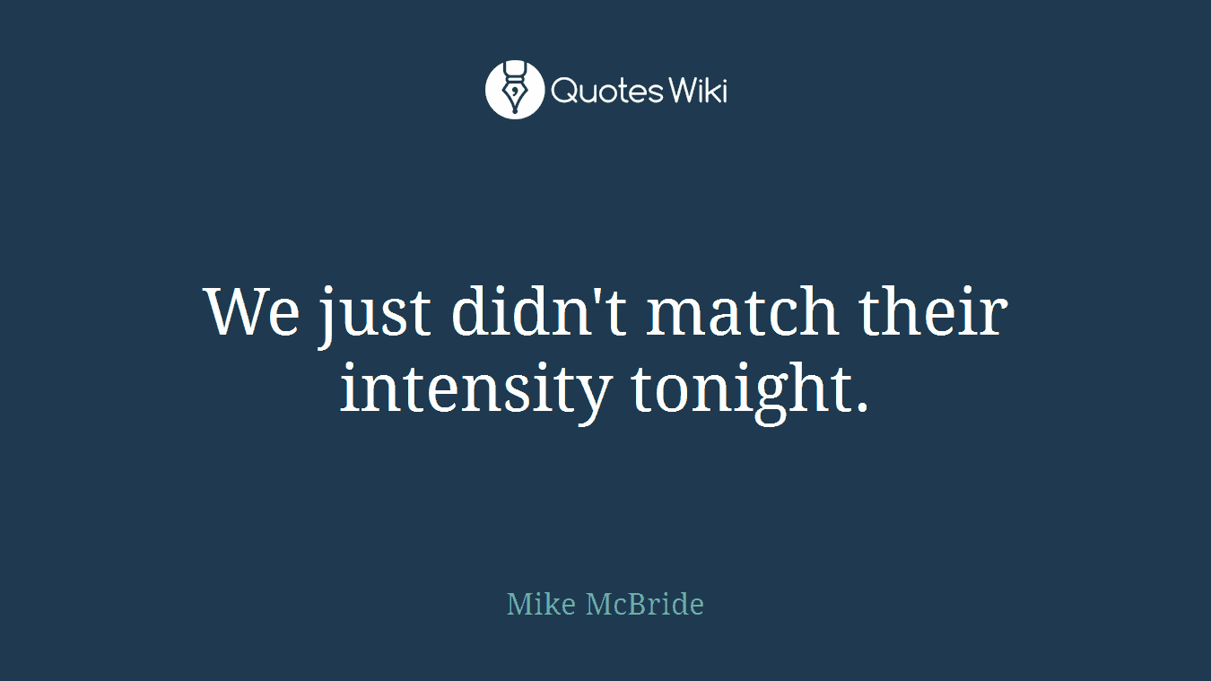 We just didn't match their intensity tonight.