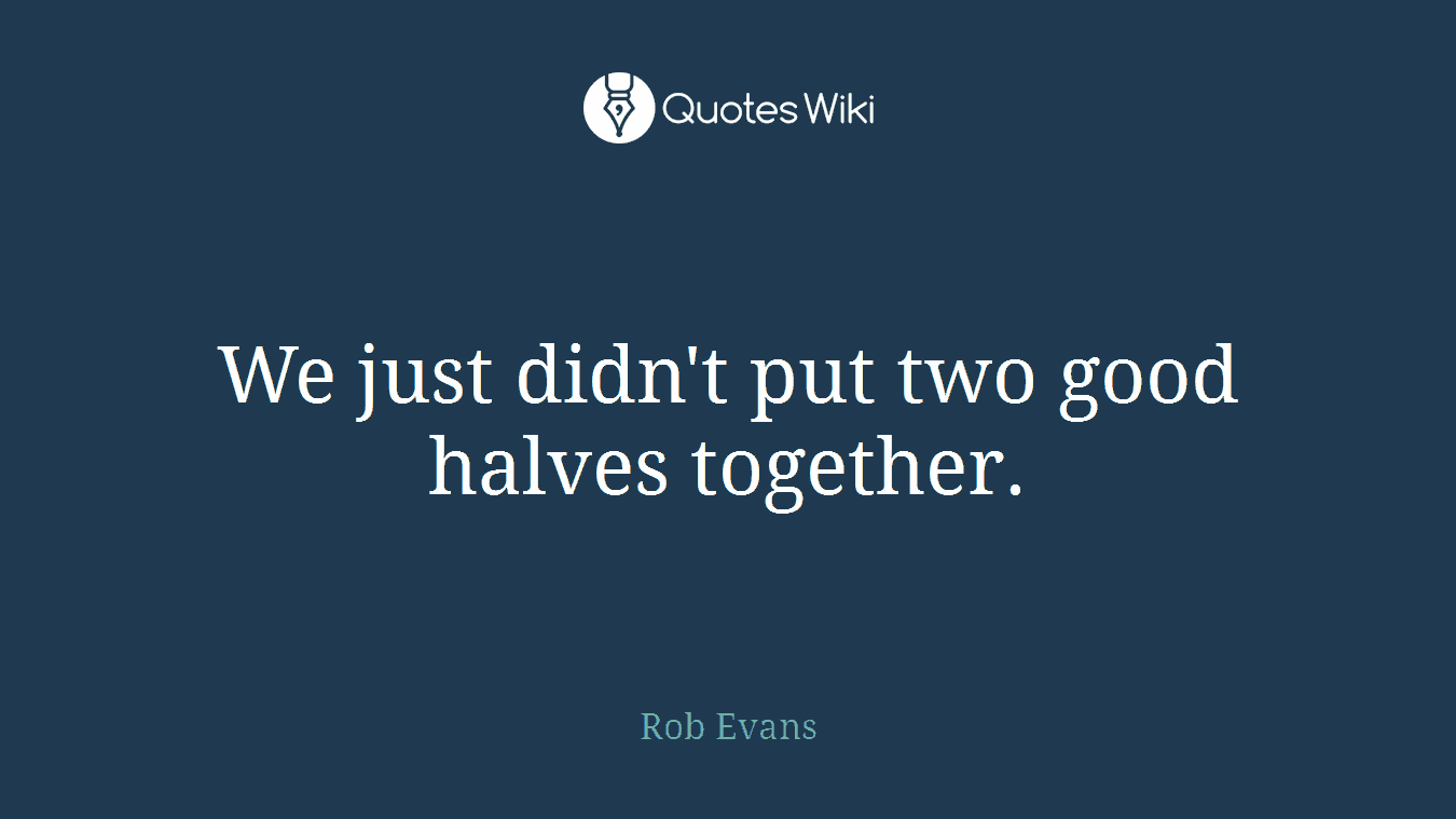 We just didn't put two good halves together.