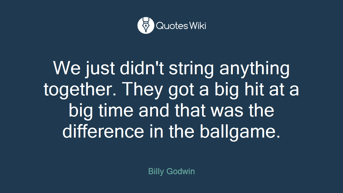 We just didn't string anything together. They got a big hit at a big time and that was the difference in the ballgame.