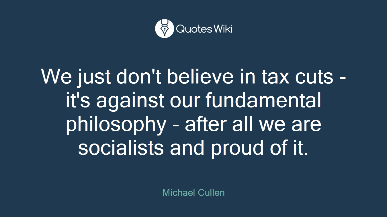 We just don't believe in tax cuts - it's against our fundamental philosophy - after all we are socialists and proud of it.