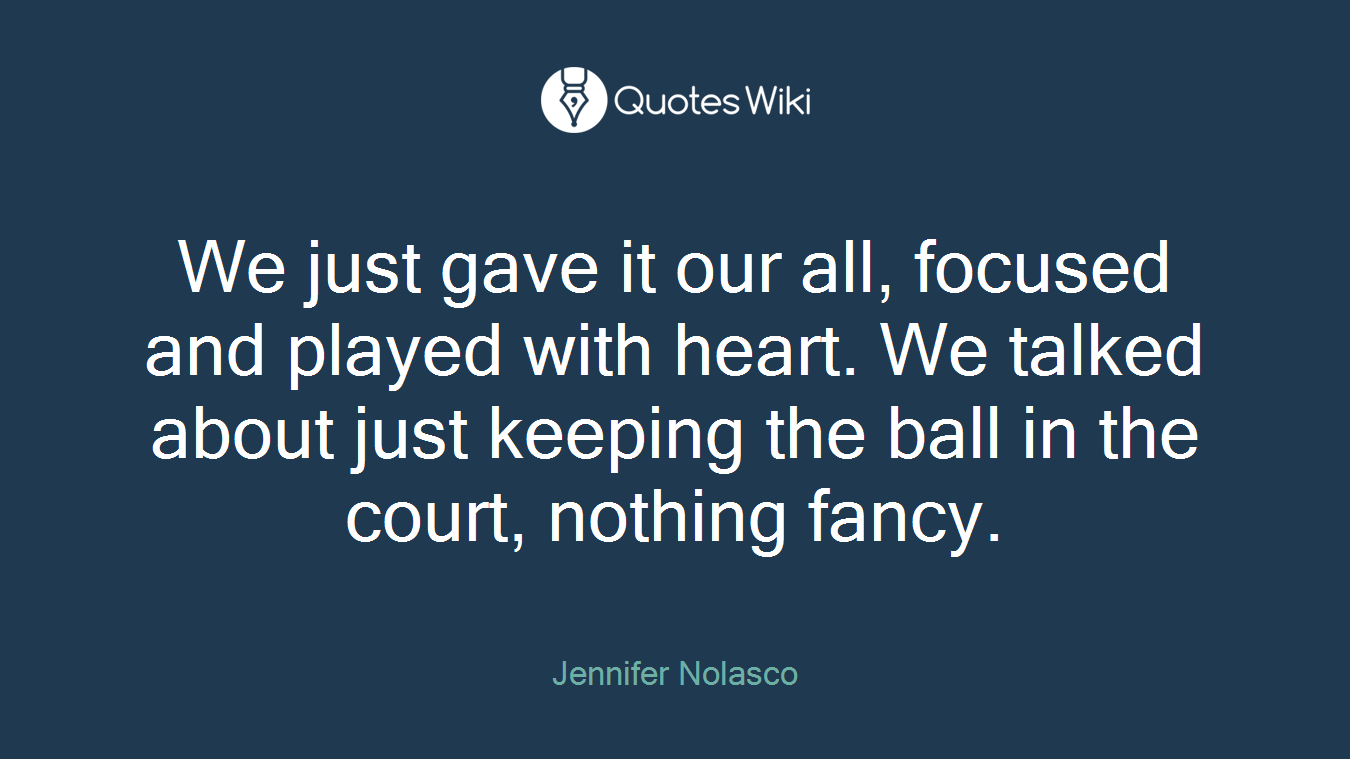 We just gave it our all, focused and played with heart. We talked about just keeping the ball in the court, nothing fancy.