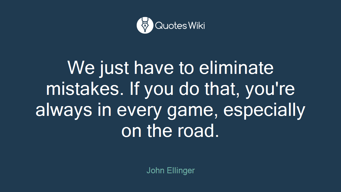We just have to eliminate mistakes. If you do that, you're always in every game, especially on the road.