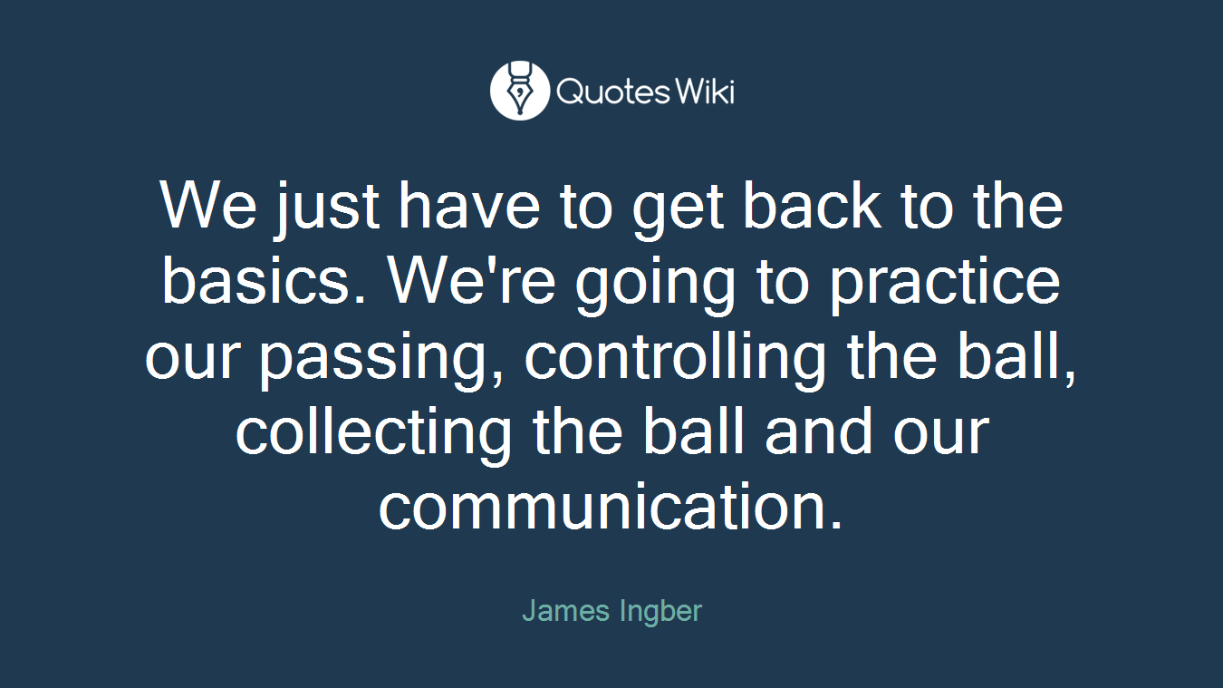 We just have to get back to the basics. We're going to practice our passing, controlling the ball, collecting the ball and our communication.