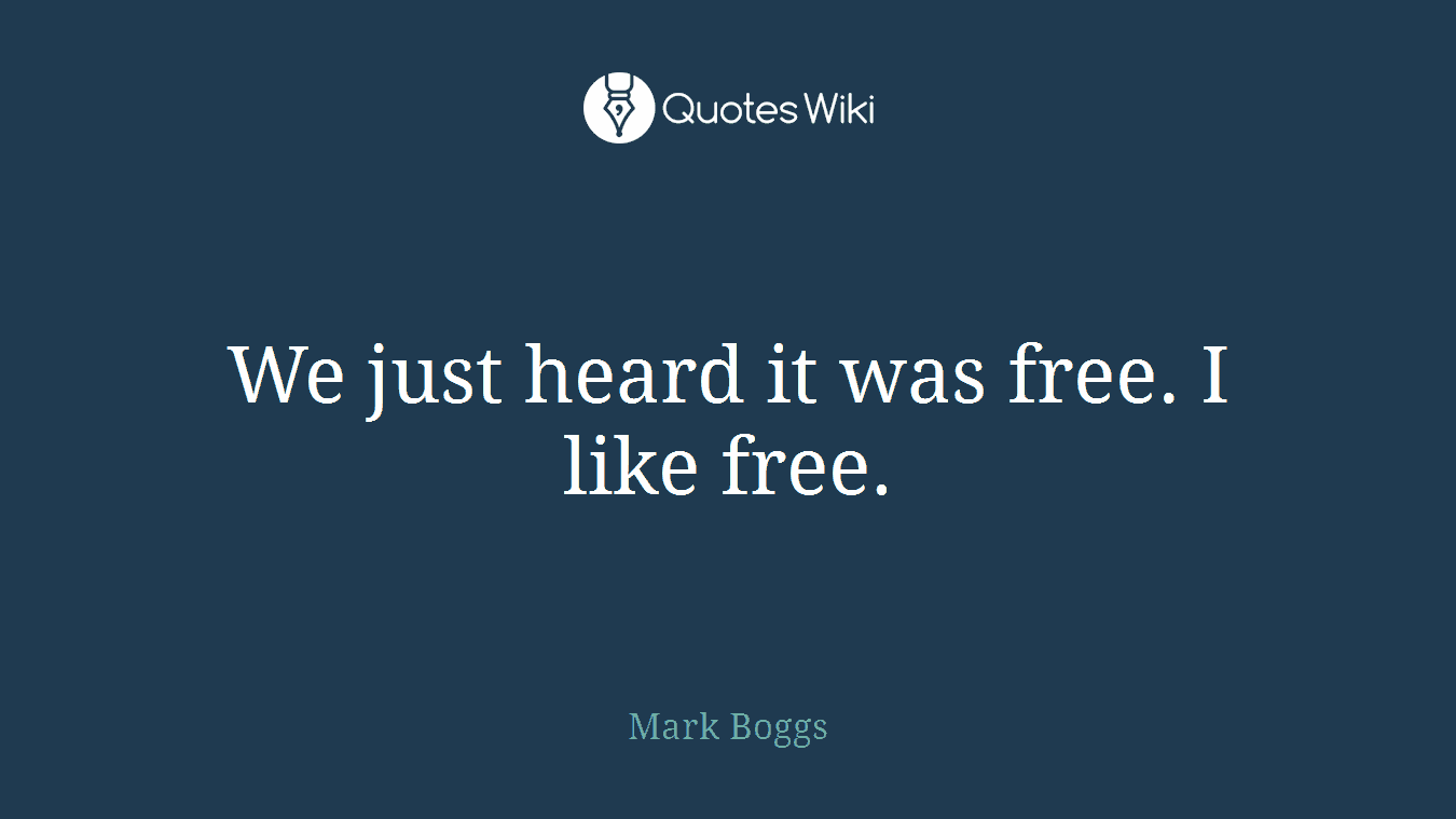 We just heard it was free. I like free.