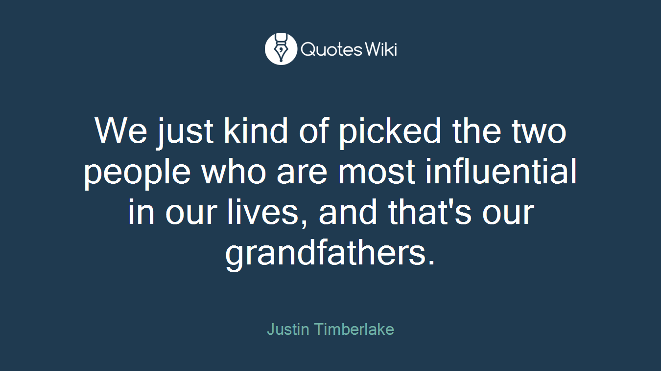 We just kind of picked the two people who are most influential in our lives, and that's our grandfathers.