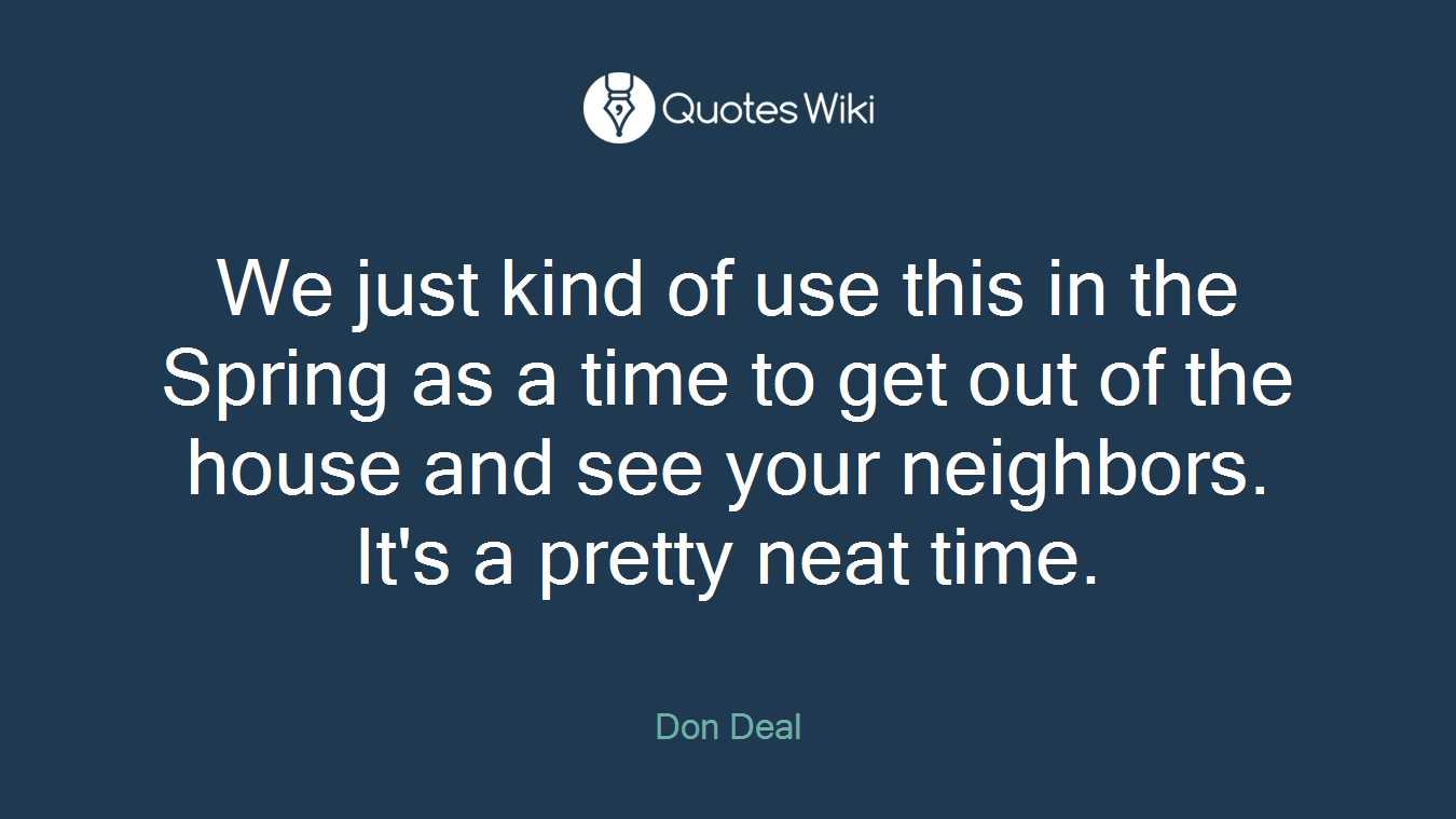 We just kind of use this in the Spring as a time to get out of the house and see your neighbors. It's a pretty neat time.