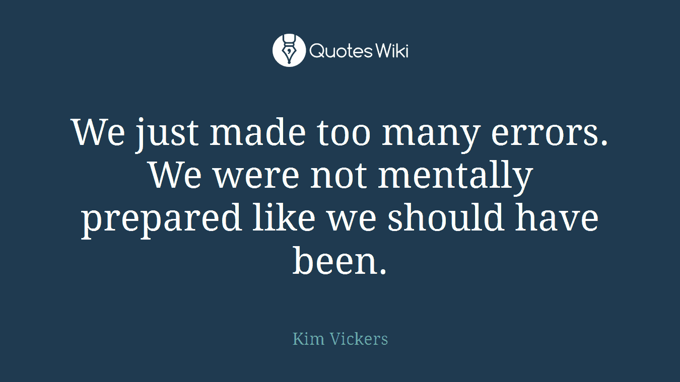 We just made too many errors. We were not mentally prepared like we should have been.