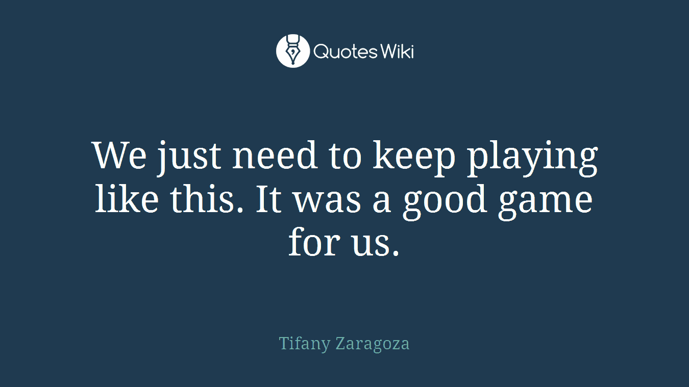 We just need to keep playing like this. It was a good game for us.