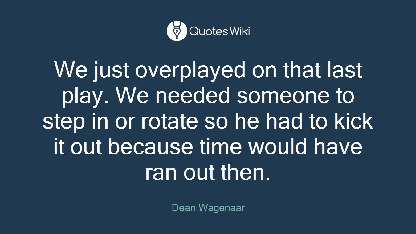 We just overplayed on that last play. We needed someone to step in or rotate so he had to kick it out because time would have ran out then.