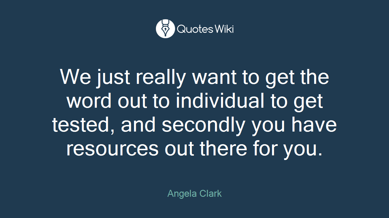 We just really want to get the word out to individual to get tested, and secondly you have resources out there for you.