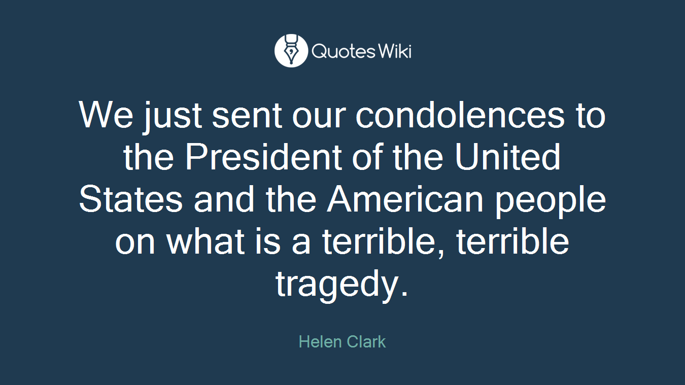 We just sent our condolences to the President of the United States and the American people on what is a terrible, terrible tragedy.