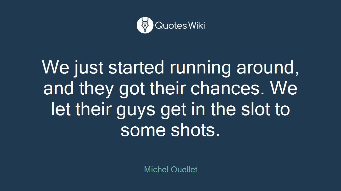 We just started running around, and they got their chances. We let their guys get in the slot to some shots.