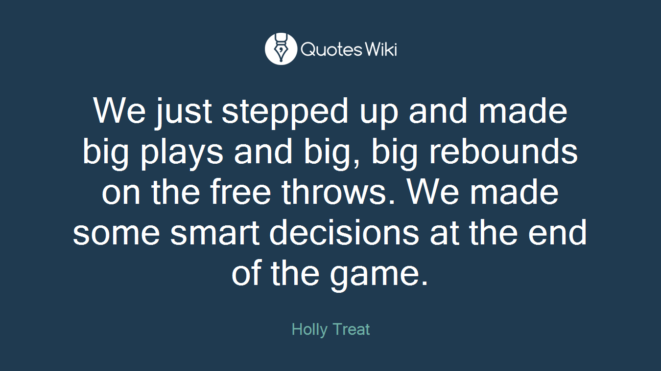 We just stepped up and made big plays and big, big rebounds on the free throws. We made some smart decisions at the end of the game.