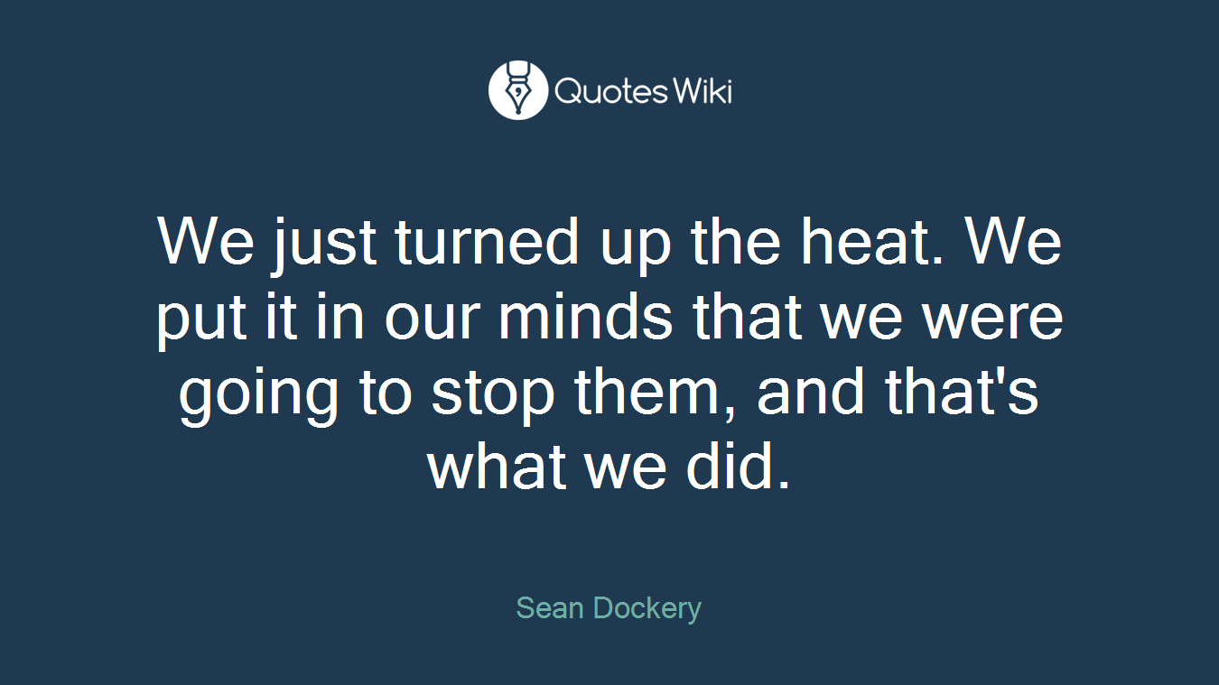 We just turned up the heat. We put it in our minds that we were going to stop them, and that's what we did.