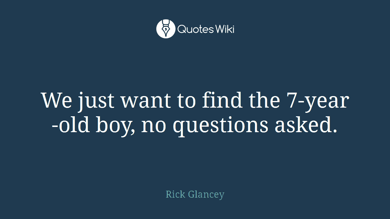 We just want to find the 7-year-old boy, no questions asked.