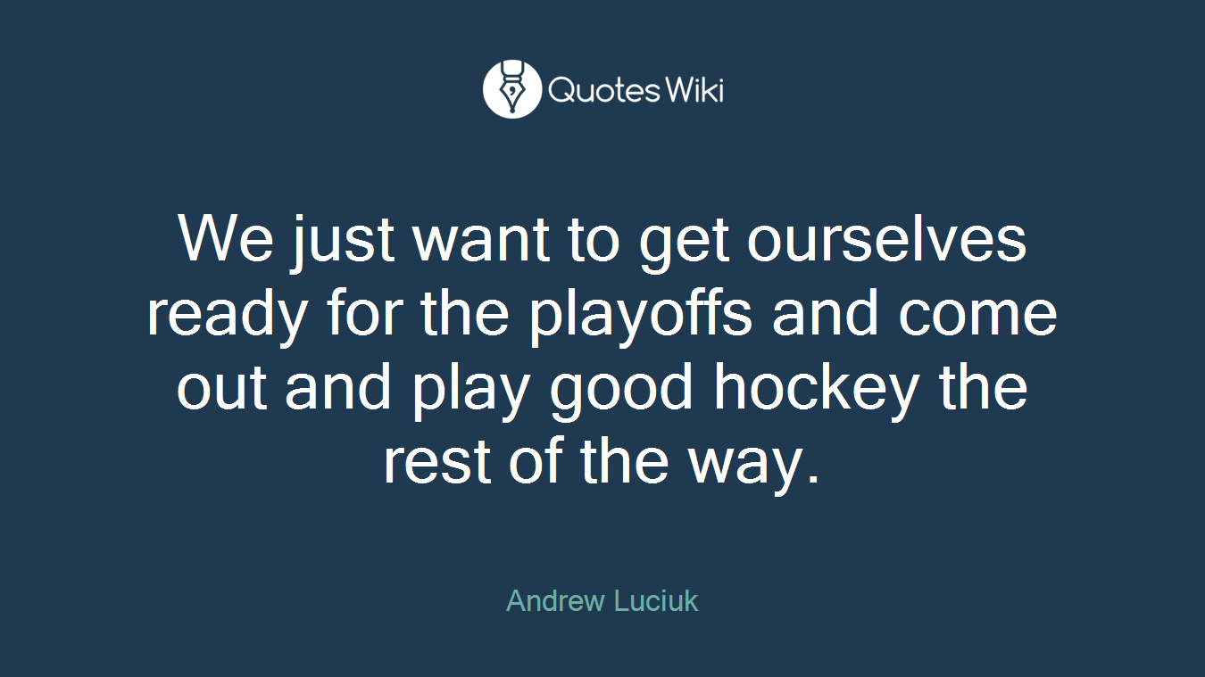 We just want to get ourselves ready for the playoffs and come out and play good hockey the rest of the way.