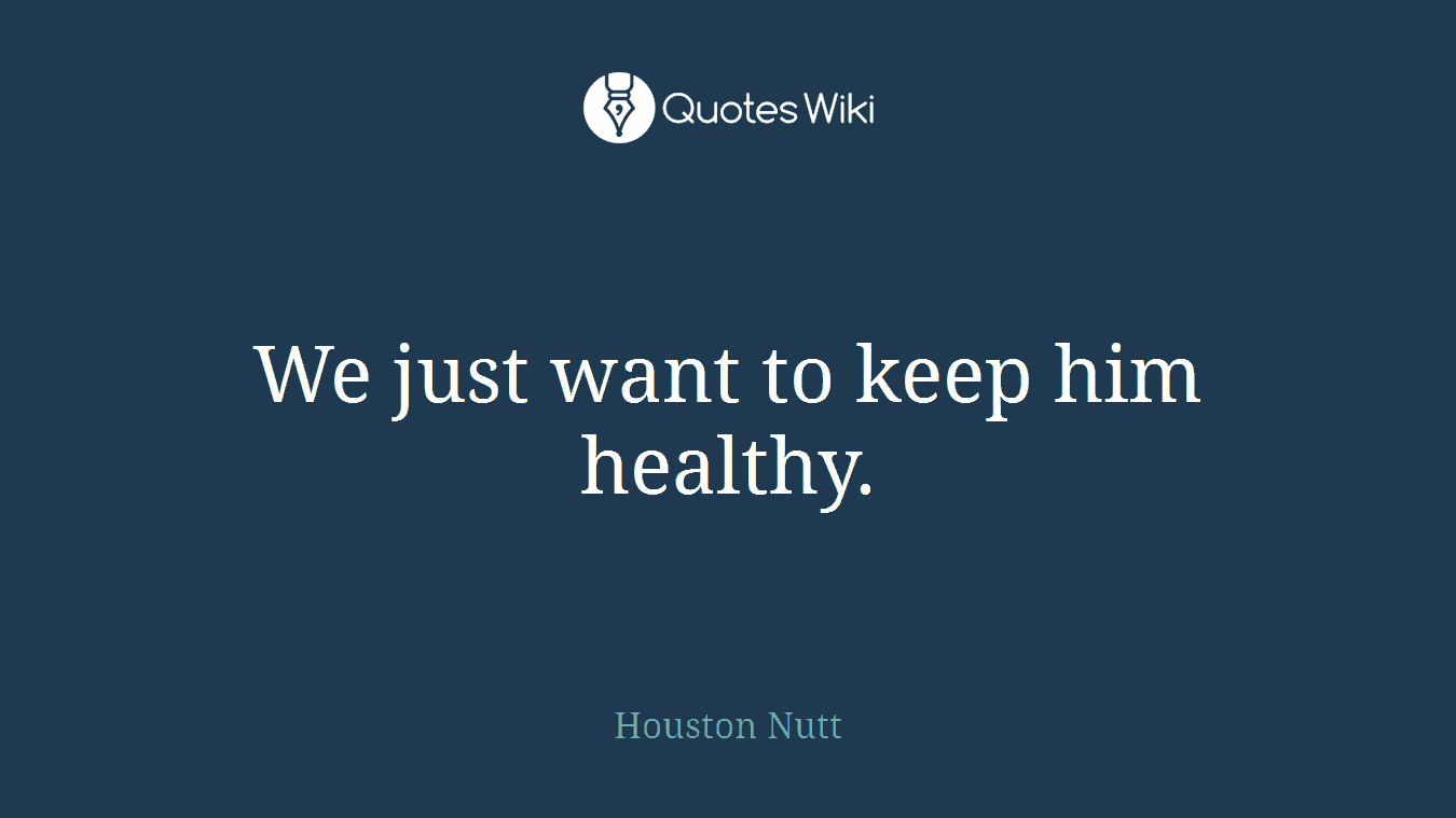We just want to keep him healthy.