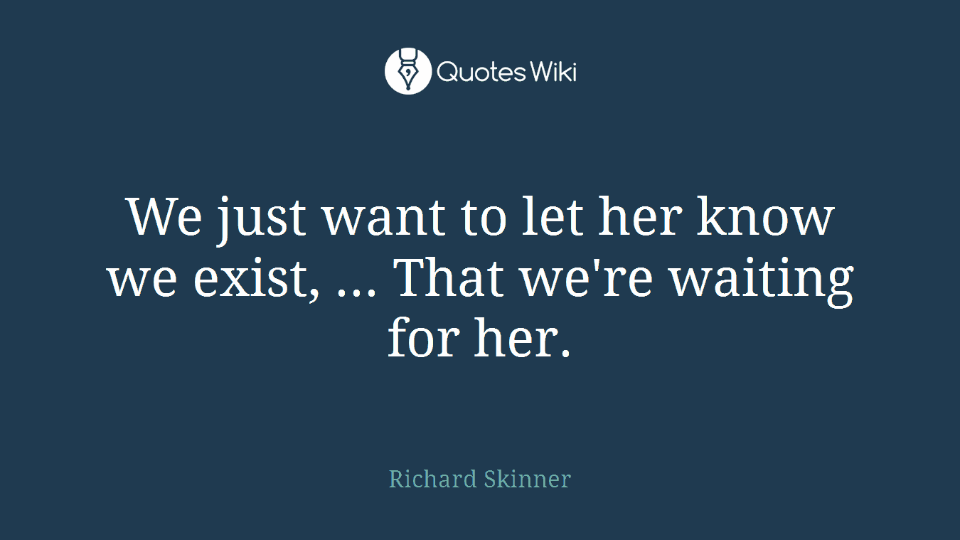 We just want to let her know we exist, ... That we're waiting for her.