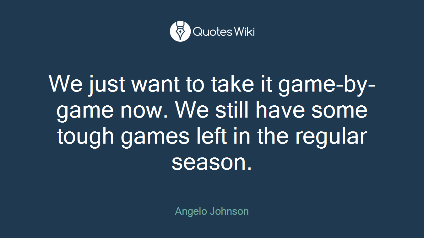 We just want to take it game-by-game now. We still have some tough games left in the regular season.
