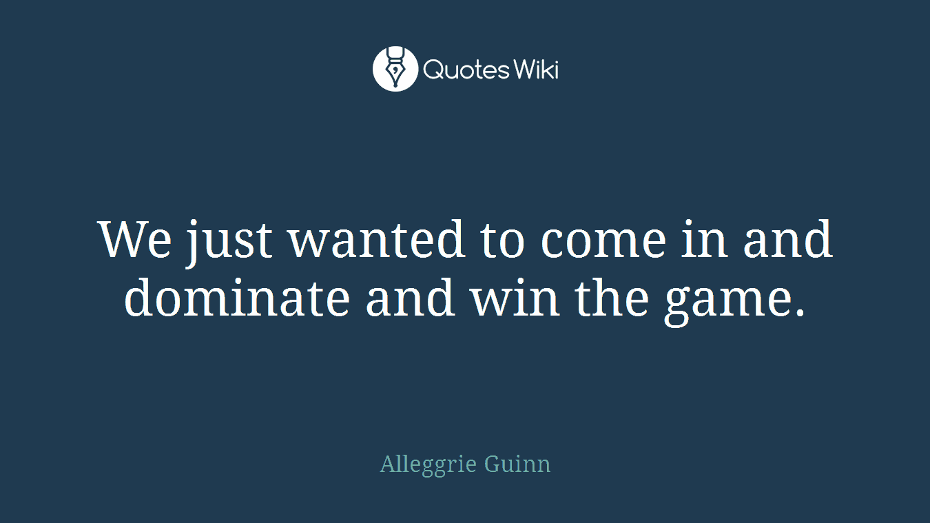 We just wanted to come in and dominate and win the game.