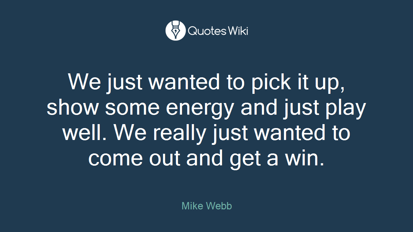 We just wanted to pick it up, show some energy and just play well. We really just wanted to come out and get a win.