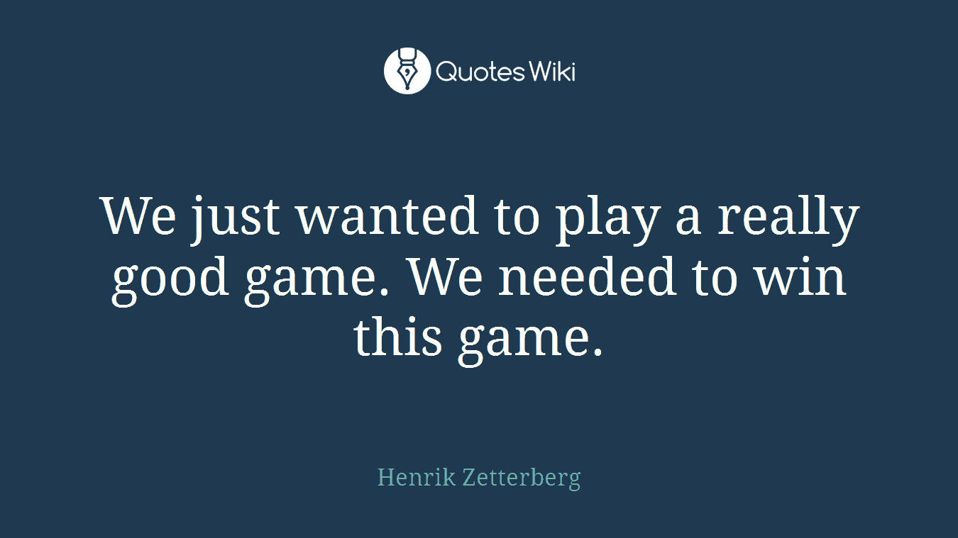 We just wanted to play a really good game. We needed to win this game.
