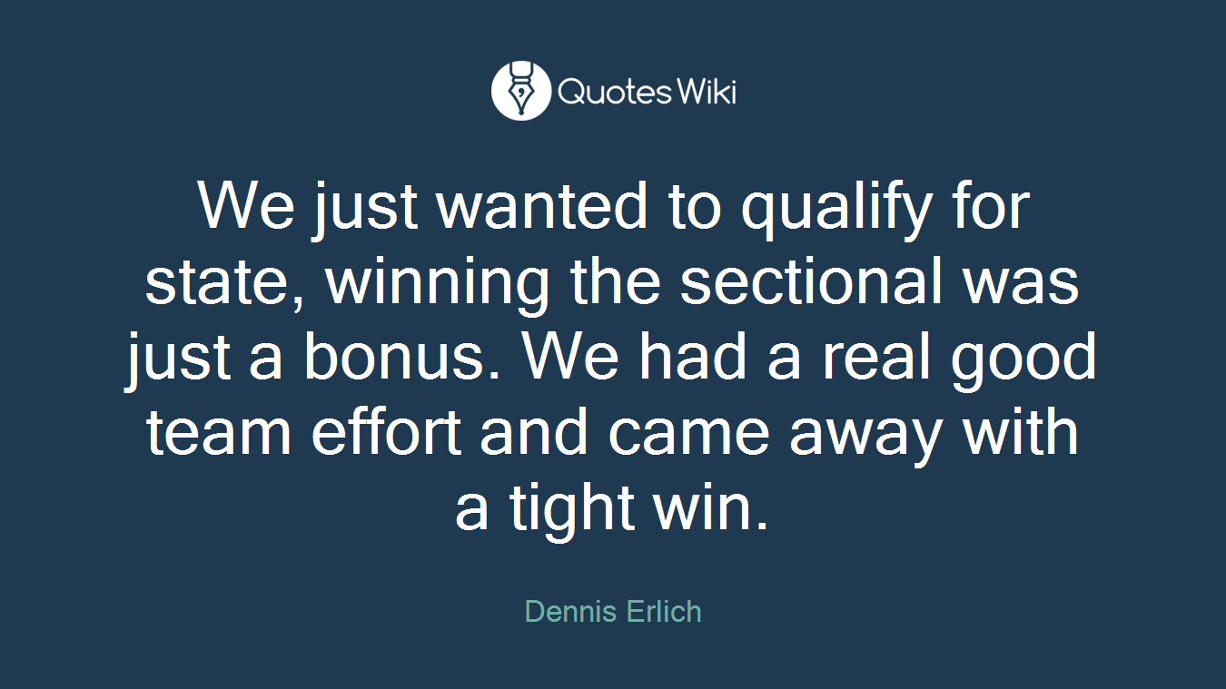 We just wanted to qualify for state, winning the sectional was just a bonus. We had a real good team effort and came away with a tight win.